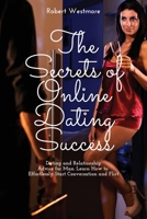 The Secrets of Online Dating Success: Dating and Relationship Advice for Man. Learn How to Effortlessly Start Conversation and Flirt 1802161732 Book Cover