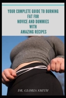 YOUR COMPLETE GUIDE TO BURNING FAT FOR NOVICE AND DUMMIES WITH AMAZING RECIPES: FOODS TO ASSIST YOU LOSE BELLY FAT AND WEIGHT B08S2VSZ9P Book Cover