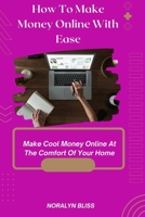 How To Make Money Online With Ease: Make Cool Money Online at the Comfort of your Home B0BSJLS6VX Book Cover