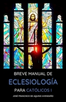 BREVE MANUAL DE ECLESIOLOGÍA: PARA CATÓLICOS I (Explorando la Esencia de la Iglesia: Breve Manual de Eclesiología para Católicos) (Spanish Edition) B0CGFXJFC4 Book Cover