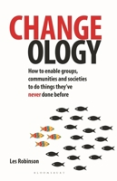 Changeology: How to enable groups, and communities to do things they've never done before 0857840614 Book Cover