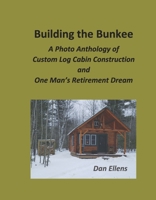 Building the Bunkee: A Photo Anthology of Custom Log Cabin Construction and One Man's Retirement Dream 1098388313 Book Cover