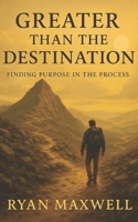 Greater Than The Destination: Finding Purpose in the Process B0FV63QMGQ Book Cover