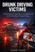 DRUNK DRIVING VICTIMS: A Personal Journey Through Alberta's Zero-Tolerance Laws and the Global Impact of Impaired Driving B0GG6RWKKD Book Cover