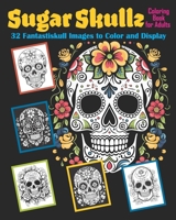 Sugar Skullz Coloring Book for Adults: 32 Fantastiskull Images to Color & Display B0CTMV54QJ Book Cover