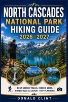 North Cascades National Park Hiking Guide 2026-2027: Best Scenic Trails, Hidden Gems, Waterfalls & Expert Trip Planning B0H95JHRVZ Book Cover