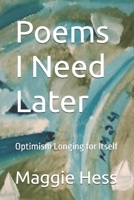 Poems I Need Later: Optimism Longing for Itself B0FN49WGZS Book Cover