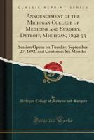 Announcement of the Michigan College of Medicine and Surgery, Detroit, Michigan, 1892-93: Session Opens on Tuesday, September 27, 1892, and Continues Six Months (Classic Reprint) 1528042506 Book Cover