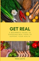 Get Real: A Beginner's Guide to Choosing Real Food to Support Your Health B0C7J7BPKZ Book Cover