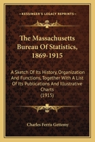 The Massachusetts Bureau Of Statistics, 1869-1915: A Sketch Of Its History, Organization And Functions, Together With A List Of Its Publications And Illustrative Charts (1915) 1104243709 Book Cover