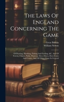 The Laws Of England Concerning The Game: Of Hunting, Hawking, Fishing And Fowling, &c. And Of Forests, Chases, Parks, Warrens, Deer, Doves, Dove-cotes And Conies, And All Other Game In General 1021536938 Book Cover