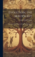 Evolution: The Master-Key; A Discussion of the Principle of Evolution As; Illustrated in Atoms, Stars, Organic Species, Mind, Society and Morals 1022013106 Book Cover