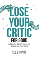 Lose Your Critic for Good: A Step-by-Step Process for Reclaiming Your Spirit. B0DPR32ZRG Book Cover