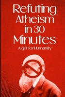 Refuting Atheism In 30 Minutes a gift for humanity B0CNZKM276 Book Cover