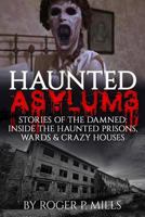 Haunted Asylums: Stories of the Damned: Inside the Haunted Prisons, Wards & Crazy Houses 1542688191 Book Cover