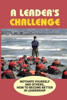 A Leader's Challenge: Motivate Yourself and Others, How To Become Better In Leadership: How You Can Develop Into A Better B09919RY3V Book Cover