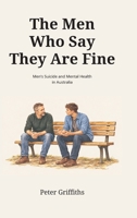 The Men Who Say They are Fine: Mens Suicide and Mental Health in Australia 1764884574 Book Cover