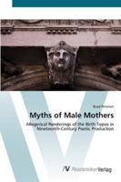 Myths of Male Mothers: Allegorical Renderings of the Birth Topos in Nineteenth-Century Poetic Production 3836461900 Book Cover