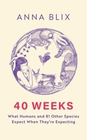 40 Weeks: A Human Pregnancy and 81 Other Ways to Reproduce 1529434815 Book Cover