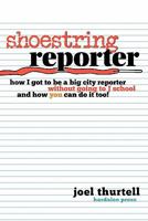 Shoestring Reporter How I Got to Be a Big City Reporter Without Going to J School and How You Can Do It Too 0975996932 Book Cover