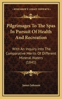 Pilgrimages to the Spas in Pursuit of Health and Recreation; With an Inquiry Into the Comparative Me 1164184547 Book Cover