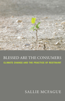 Blessed Are the Consumers: Climate Change and the Practice of Restraint 0800699602 Book Cover