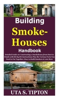 Building Smokehouses Handbook: Detailed Guide on Constructing a Smokehouse from Start toFinish with Bit By Bit Instructions Plus theVarious Parts YouNeed to Put Together;How to Build Smokers&Lots More B08TKCZRBP Book Cover