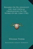 Remarks on Dr. Johnson's Life, and Critical Observations on the Works of Mr. Gray [By W. Tindal] 1148963111 Book Cover