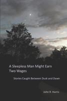 A Sleepless Man Might Earn Two Wages: Stories Caught Between Dusk and Dawn 172676608X Book Cover