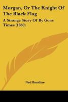 Morgan, Or The Knight Of The Black Flag: A Strange Story Of By Gone Times 1166288315 Book Cover