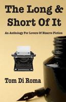 The Long & Short Of It: An Anthology For Lovers Of Bizarre Fiction 1490940960 Book Cover