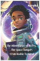 The Adventures of Astro, the Space Ranger: From Rookie to Hero! B0BYBL6Q4J Book Cover
