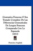 Gramatica Francesa O Sea Tratado Completo De Las Diferencias Gramaticales De Lengua Francesa Comparada Con La Espanola (1853) 1161189246 Book Cover