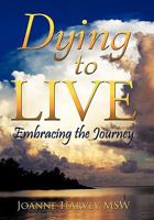 Dying to Live: Embracing the Journey 1452047502 Book Cover