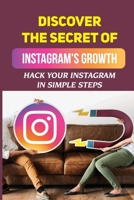 Discover The Secret Of Instagram's Growth: Hack Your Instagram In Simple Steps: Become An Instagram Master B09CGMST67 Book Cover