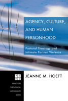 Agency, Culture, and Human Personhood: Pastoral Thelogy and Intimate Partner Violence 1556352956 Book Cover