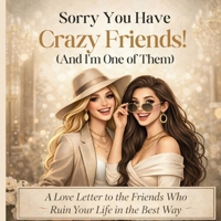 Sorry You Have Crazy Friends!: : And I'm One of Them 1971419222 Book Cover