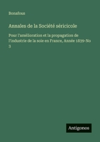 Annales de la Société séricicole: Pour l'amélioration et la propagation de l'industrie de la soie en France, Année 1839-No 3 (French Edition) 3563050023 Book Cover