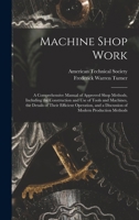 Machine Shop Work: A Comprehensive Manual of Approved Shop Methods, Including the Construction and Use of Tools and Machines, the Details of Their ... and a Discussion of Modern Production Methods 1347218203 Book Cover