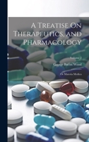 A Treatise On Therapeutics, and Pharmacology: Or Materia Medica; Volume 2 1021158410 Book Cover