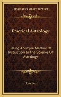 Practical Astrology: Being A Simple Method Of Instruction In The Science Of Astrology 1428600361 Book Cover