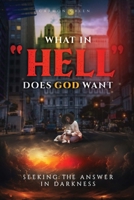 What In “Hell” Does God Want: Seeking The Answer In Darkness 196238179X Book Cover