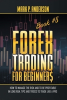 Forex Trading for Beginners Book #8: How to Manage the Risk and to Be Profitable in Long Run, Tips and Tricks to Trade Like a Pro 1803254491 Book Cover