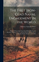 The First Iron-clad Naval Engagement in the World: History of Facts of the Great Naval Battle Between the Merrimac-Virginia, C. S. N. and the Ericsson ... U. S. N., Hampton Roads, March 8 and 9 1862 1019577401 Book Cover