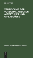 Verzeichnis Der Vorderasiatischen Altertümer Und Gipsabgüsse (Königliche Museen Zu Berlin) (German Edition) 3112426312 Book Cover