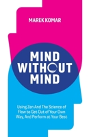 Mind without Mind: Using Zen And The Science of Flow to Get Out of Your Own Way, And Perform at Your Best 1777519101 Book Cover