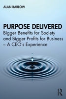 Purpose Delivered: Bigger Benefits for Society and Bigger Profits for Business - A Ceo's Experience 0367757818 Book Cover