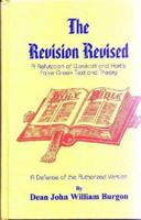 The Revision Revised: A Refutation of Westcott and Hort's False Greek Text and Theory 1502402076 Book Cover
