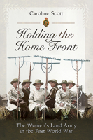 Holding the Home Front: The Women's Land Army in the First World War 178383112X Book Cover