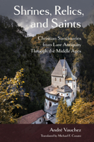 Saints, Relics, and Shrines: Christian Sanctuaries from Late Antiquity Through the Middle Ages (Medieval Societies, Religions, and Cultures) 1501776703 Book Cover